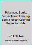 Pokemon, Sonic, Super Mario Coloring Book : Great Coloring Pages for Kids