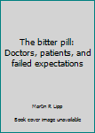 Hardcover The bitter pill: Doctors, patients, and failed expectations Book
