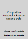 Composition Notebook : Russian Nesting Dolls