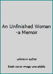 Unknown Binding An Unfinished Woman-a Memoir Book