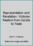 Hardcover Representation and Revelation: Victorian Realism from Carlyle to Yeats Book