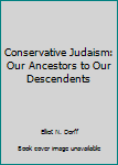 Paperback Conservative Judaism: Our Ancestors to Our Descendents Book