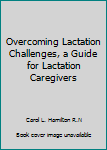 Paperback Overcoming Lactation Challenges, a Guide for Lactation Caregivers Book