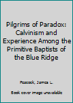 Paperback Pilgrims of Paradox: Calvinism and Experience Among the Primitive Baptists of the Blue Ridge Book