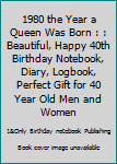 1980 the Year a Queen Was Born : : Beautiful, Happy 40th Birthday Notebook, Diary, Logbook, Perfect Gift for 40 Year Old Men and Women