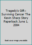 Tragedy's Gift : Surviving Cancer The Kevin Sharp Story Paperback June 1, 2004