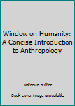 Unknown Binding Window on Humanity: A Concise Introduction to Anthropology Book