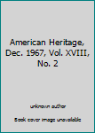 Unknown Binding American Heritage, Dec. 1967, Vol. XVIII, No. 2 Book