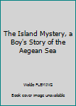 Hardcover The Island Mystery, a Boy's Story of the Aegean Sea Book