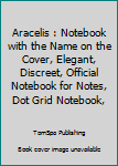 Aracelis : Notebook with the Name on the Cover, Elegant, Discreet, Official Notebook for Notes, Dot Grid Notebook,