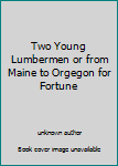 Hardcover Two Young Lumbermen or from Maine to Orgegon for Fortune Book