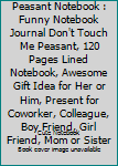 Don't Touch Me Peasant Notebook : Funny Notebook Journal Don't Touch Me Peasant, 120 Pages Lined Notebook, Awesome Gift Idea for Her or Him, Present for Coworker, Colleague, Boy Friend, Girl Friend, M