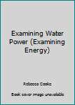 Hardcover Examining Water Power (Examining Energy) Book