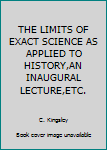 THE LIMITS OF EXACT SCIENCE AS APPLIED TO HISTORY,AN INAUGURAL LECTURE,ETC.