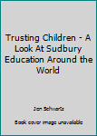 Paperback Trusting Children - A Look At Sudbury Education Around the World Book