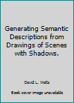 Paperback Generating Semantic Descriptions from Drawings of Scenes with Shadows. Book