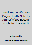 Unknown Binding Working on Wisdom (Signed with Note By Author) (100 Booster shots for the mind) Book