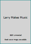 Unknown Binding Larry Makes Music Book