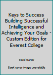 Keys to Success Building Successful Intelligence and Achieving Your Goals - Custom Edition for Everest College