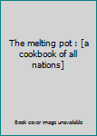 Unknown Binding The melting pot : [a cookbook of all nations] Book