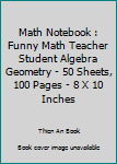 Math Notebook : Funny Math Teacher Student Algebra Geometry - 50 Sheets, 100 Pages - 8 X 10 Inches