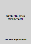 Unknown Binding GIVE ME THIS MOUNTAIN Book