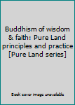 Buddhism of wisdom & faith: Pure Land principles and practice [Pure Land series]