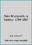 Hardcover New Brunswick, a history: 1784-1867 [Unknown] Book