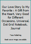 Our Love Story Is My Favorite : A Gift from the Heart, Very Good for Different Occasions, Universal, Dot Grid Notebook, Journal