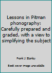 Unknown Binding Lessons in Pitman phonography: Carefully prepared and graded, with a view to simplifying the subject Book