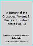 A History of the Crusades, Volume I: the First Hundred Years (Vol. 1)