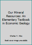 Hardcover Our Mineral Resources: An Elementary Textbook in Economic Geology Book