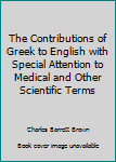 Hardcover The Contributions of Greek to English with Special Attention to Medical and Other Scientific Terms Book