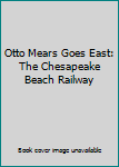 Hardcover Otto Mears Goes East: The Chesapeake Beach Railway Book