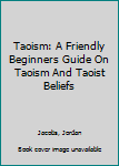 Paperback Taoism: A Friendly Beginners Guide On Taoism And Taoist Beliefs Book