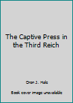 Unknown Binding The Captive Press in the Third Reich Book