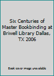 Paperback Six Centuries of Master Bookbinding at Briwell Library Dallas, TX 2006 Book