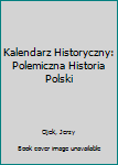 Kalendarz historyczny: Polemiczna historia Polski (Biblioteka utworow wybranych Jerzego Lojka)