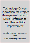 Hardcover Technology-Driven Innovation for Project Management: How to Drive Performance and Productivity Improvement Book