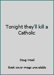 Tonight They'Ll Kill a Catholic
