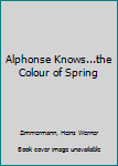 Hardcover Alphonse Knows...the Colour of Spring Book