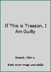 Paperback If This is Treason, I Am Guilty Book