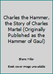 Unknown Binding Charles the Hammer, the Story of Charles Martel (Originally Published as the Hammer of Gaul) Book
