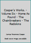 Cooper's Works. - Volume Six - Home As Found - The Chainbreakers - The Redskins