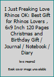 I Just Freaking Love Rhinos OK: Best Gift for Rhinos Lovers , 6x9 Inch 120 Pages Christmas and Birthday Gift / Journal / Notebook / Diary