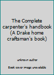 Unknown Binding The Complete carpenter's handbook (A Drake home craftsman's book) Book