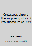 Paperback Cretaceous airport: The surprising story of real dinosaurs at DFW Book