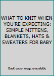 Unknown Binding WHAT TO KNIT WHEN YOU'RE EXPECTING: SIMPLE MITTENS, BLANKETS, HATS & SWEATERS FOR BABY Book