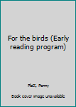 Unknown Binding For the birds (Early reading program) Book