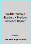 Paperback Wildlife Without Borders - Mexico: Activities Report Book